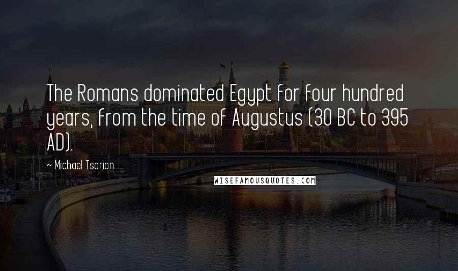 Michael Tsarion Quotes: The Romans dominated Egypt for four hundred years, from the time of Augustus (30 BC to 395 AD).