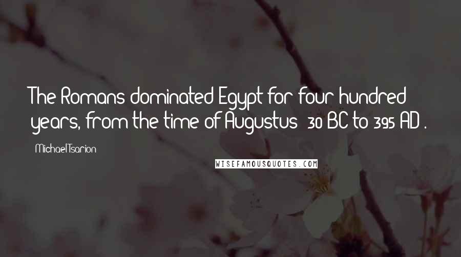 Michael Tsarion Quotes: The Romans dominated Egypt for four hundred years, from the time of Augustus (30 BC to 395 AD).