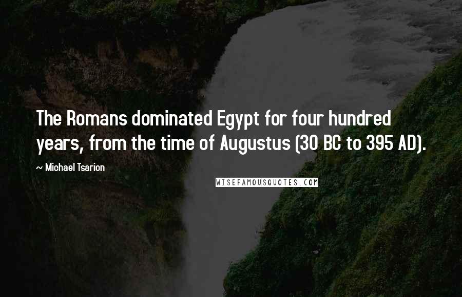 Michael Tsarion Quotes: The Romans dominated Egypt for four hundred years, from the time of Augustus (30 BC to 395 AD).