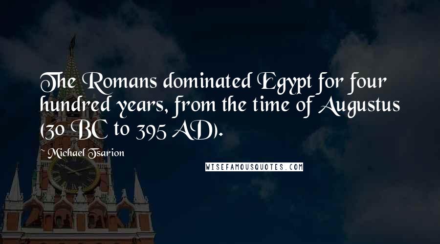Michael Tsarion Quotes: The Romans dominated Egypt for four hundred years, from the time of Augustus (30 BC to 395 AD).