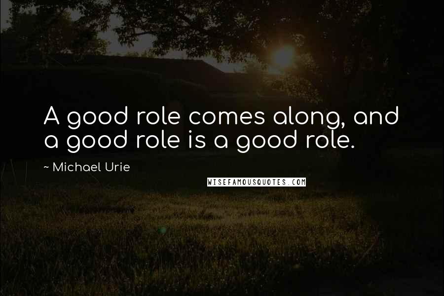 Michael Urie Quotes: A good role comes along, and a good role is a good role.