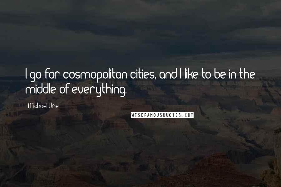 Michael Urie Quotes: I go for cosmopolitan cities, and I like to be in the middle of everything.