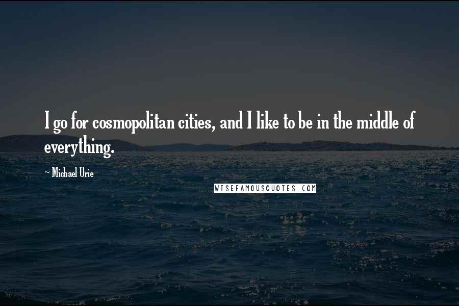 Michael Urie Quotes: I go for cosmopolitan cities, and I like to be in the middle of everything.