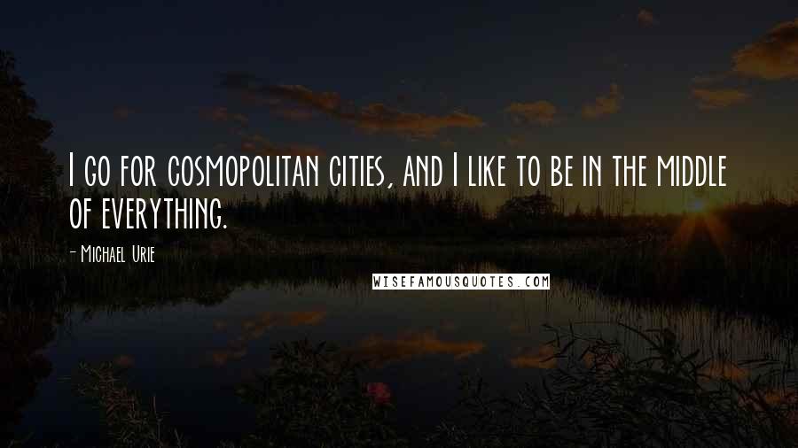 Michael Urie Quotes: I go for cosmopolitan cities, and I like to be in the middle of everything.
