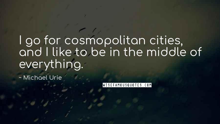 Michael Urie Quotes: I go for cosmopolitan cities, and I like to be in the middle of everything.