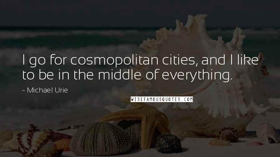 Michael Urie Quotes: I go for cosmopolitan cities, and I like to be in the middle of everything.