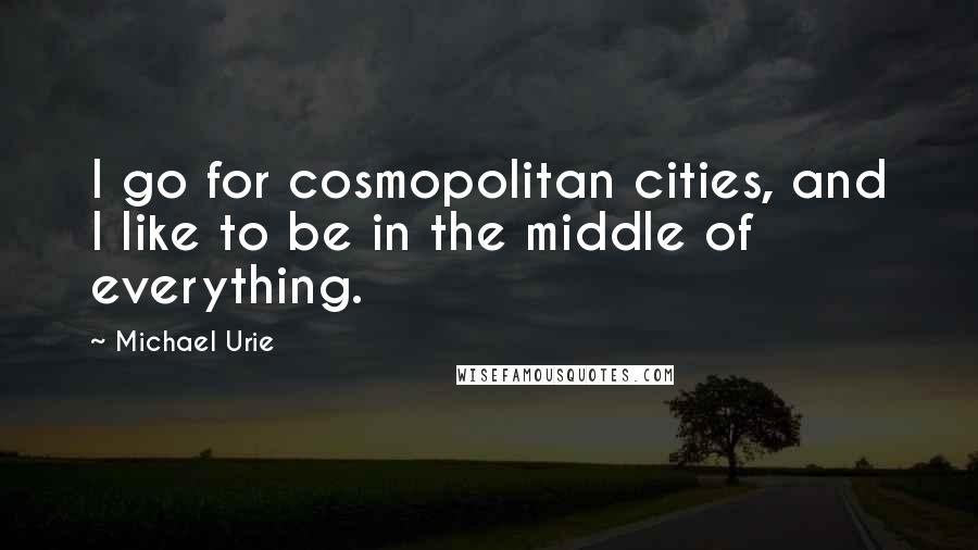 Michael Urie Quotes: I go for cosmopolitan cities, and I like to be in the middle of everything.