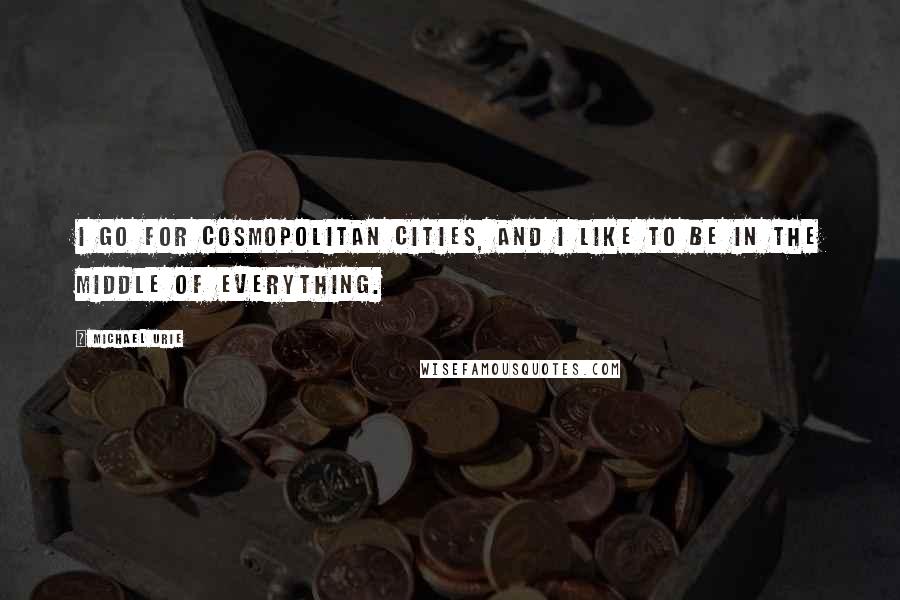 Michael Urie Quotes: I go for cosmopolitan cities, and I like to be in the middle of everything.