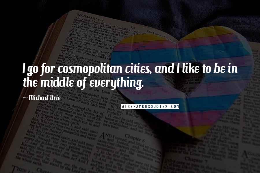 Michael Urie Quotes: I go for cosmopolitan cities, and I like to be in the middle of everything.