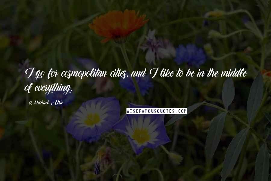 Michael Urie Quotes: I go for cosmopolitan cities, and I like to be in the middle of everything.