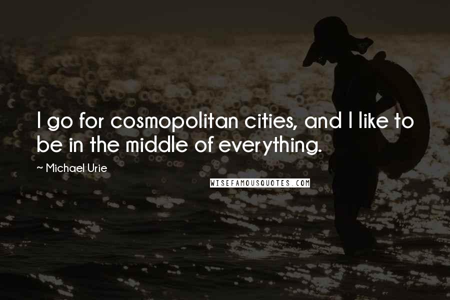 Michael Urie Quotes: I go for cosmopolitan cities, and I like to be in the middle of everything.