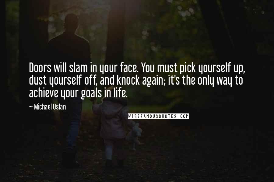 Michael Uslan Quotes: Doors will slam in your face. You must pick yourself up, dust yourself off, and knock again; it's the only way to achieve your goals in life.