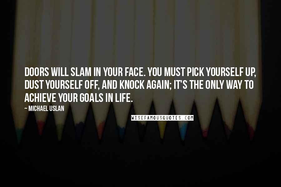 Michael Uslan Quotes: Doors will slam in your face. You must pick yourself up, dust yourself off, and knock again; it's the only way to achieve your goals in life.