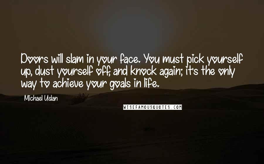 Michael Uslan Quotes: Doors will slam in your face. You must pick yourself up, dust yourself off, and knock again; it's the only way to achieve your goals in life.