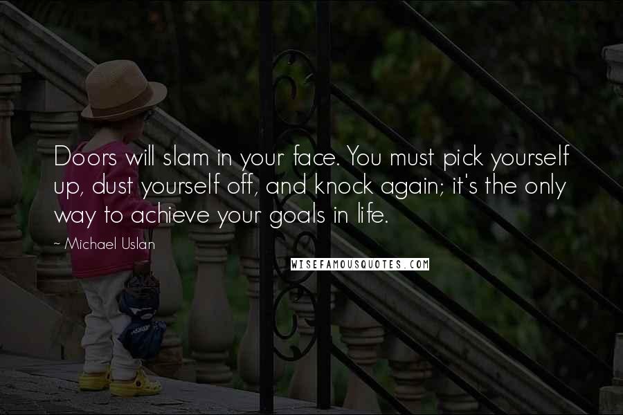 Michael Uslan Quotes: Doors will slam in your face. You must pick yourself up, dust yourself off, and knock again; it's the only way to achieve your goals in life.