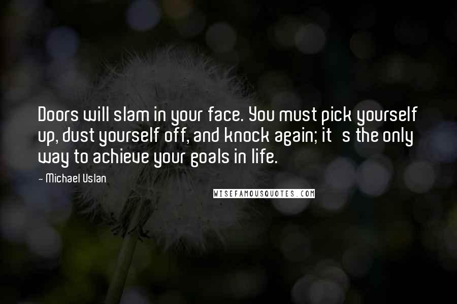 Michael Uslan Quotes: Doors will slam in your face. You must pick yourself up, dust yourself off, and knock again; it's the only way to achieve your goals in life.