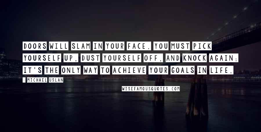 Michael Uslan Quotes: Doors will slam in your face. You must pick yourself up, dust yourself off, and knock again; it's the only way to achieve your goals in life.