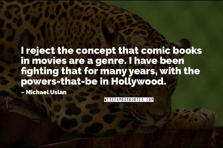 Michael Uslan Quotes: I reject the concept that comic books in movies are a genre. I have been fighting that for many years, with the powers-that-be in Hollywood.