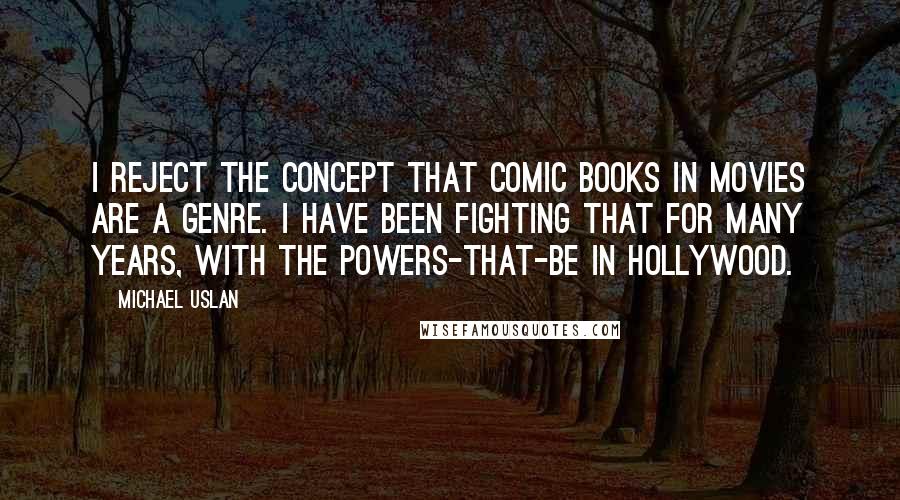 Michael Uslan Quotes: I reject the concept that comic books in movies are a genre. I have been fighting that for many years, with the powers-that-be in Hollywood.