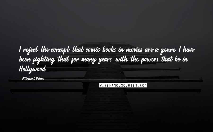 Michael Uslan Quotes: I reject the concept that comic books in movies are a genre. I have been fighting that for many years, with the powers-that-be in Hollywood.