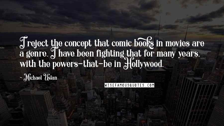 Michael Uslan Quotes: I reject the concept that comic books in movies are a genre. I have been fighting that for many years, with the powers-that-be in Hollywood.