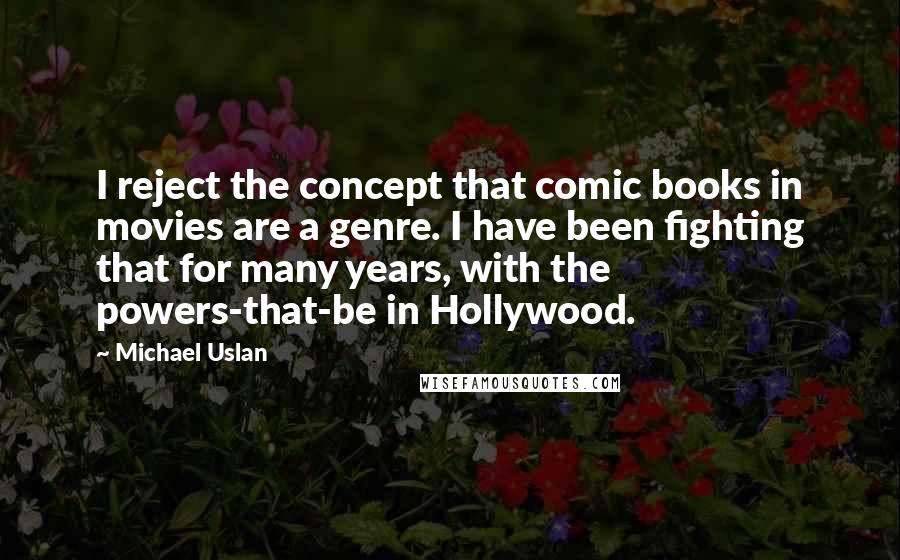 Michael Uslan Quotes: I reject the concept that comic books in movies are a genre. I have been fighting that for many years, with the powers-that-be in Hollywood.