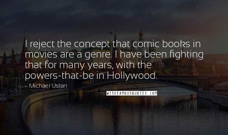 Michael Uslan Quotes: I reject the concept that comic books in movies are a genre. I have been fighting that for many years, with the powers-that-be in Hollywood.