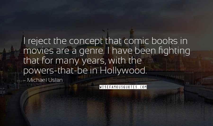 Michael Uslan Quotes: I reject the concept that comic books in movies are a genre. I have been fighting that for many years, with the powers-that-be in Hollywood.