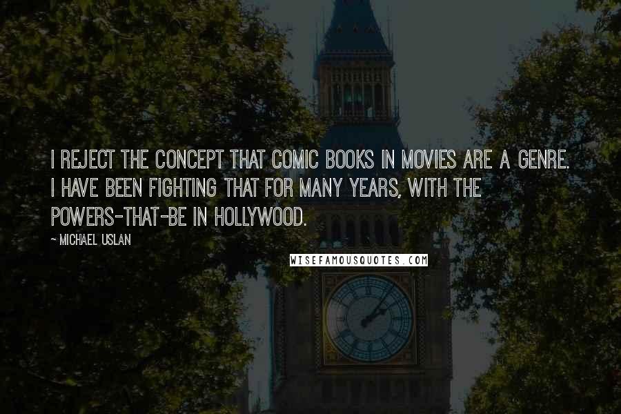 Michael Uslan Quotes: I reject the concept that comic books in movies are a genre. I have been fighting that for many years, with the powers-that-be in Hollywood.