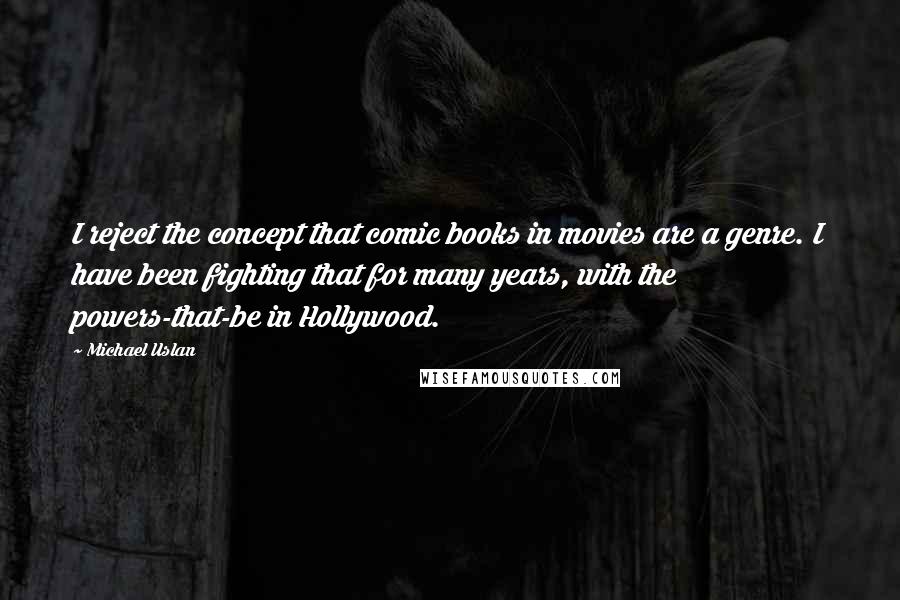 Michael Uslan Quotes: I reject the concept that comic books in movies are a genre. I have been fighting that for many years, with the powers-that-be in Hollywood.