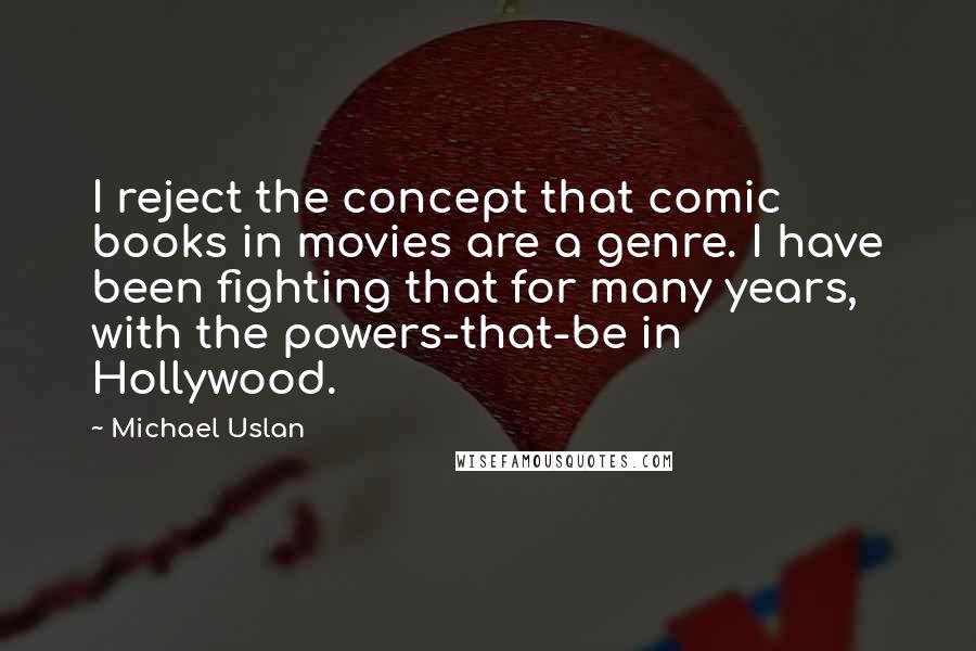 Michael Uslan Quotes: I reject the concept that comic books in movies are a genre. I have been fighting that for many years, with the powers-that-be in Hollywood.