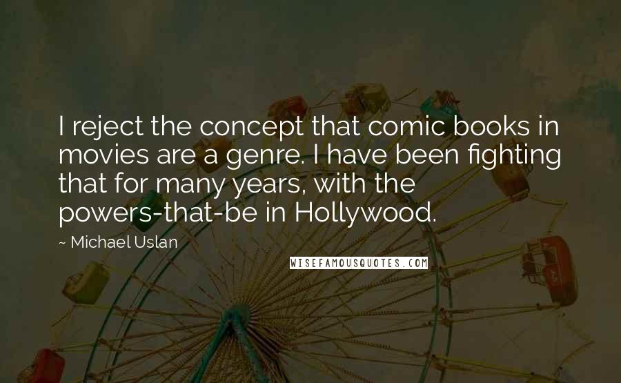 Michael Uslan Quotes: I reject the concept that comic books in movies are a genre. I have been fighting that for many years, with the powers-that-be in Hollywood.