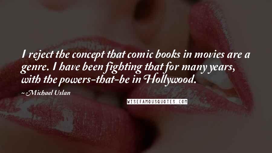 Michael Uslan Quotes: I reject the concept that comic books in movies are a genre. I have been fighting that for many years, with the powers-that-be in Hollywood.