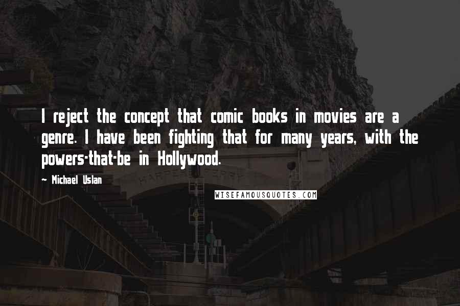 Michael Uslan Quotes: I reject the concept that comic books in movies are a genre. I have been fighting that for many years, with the powers-that-be in Hollywood.