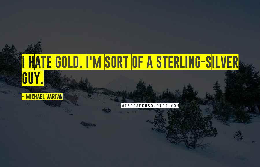 Michael Vartan Quotes: I hate gold. I'm sort of a sterling-silver guy.