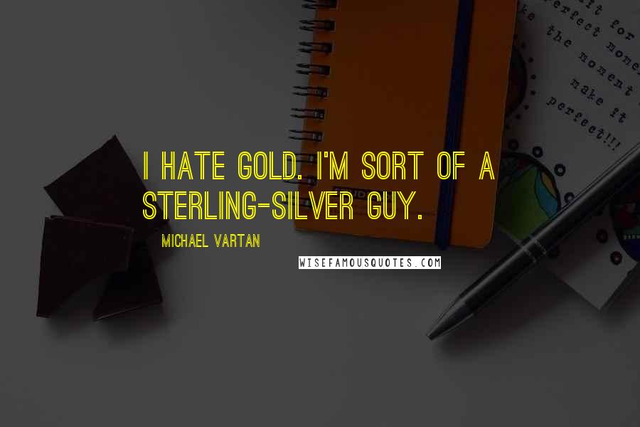 Michael Vartan Quotes: I hate gold. I'm sort of a sterling-silver guy.