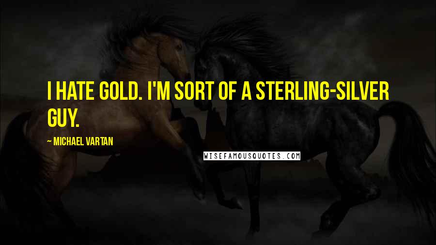 Michael Vartan Quotes: I hate gold. I'm sort of a sterling-silver guy.