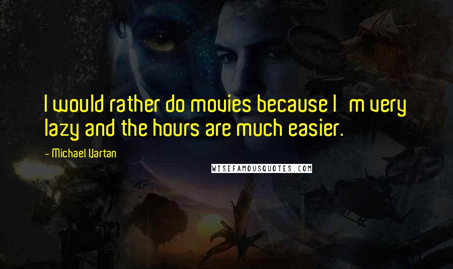 Michael Vartan Quotes: I would rather do movies because I'm very lazy and the hours are much easier.