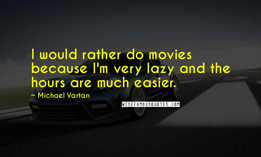 Michael Vartan Quotes: I would rather do movies because I'm very lazy and the hours are much easier.