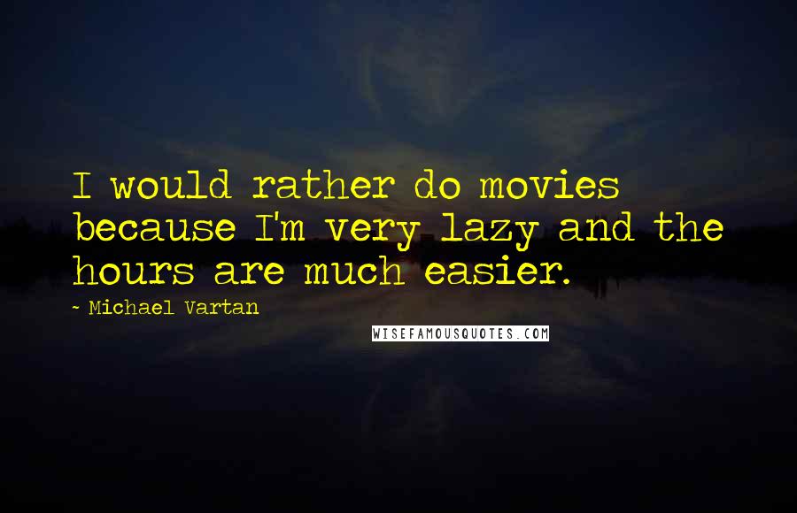 Michael Vartan Quotes: I would rather do movies because I'm very lazy and the hours are much easier.