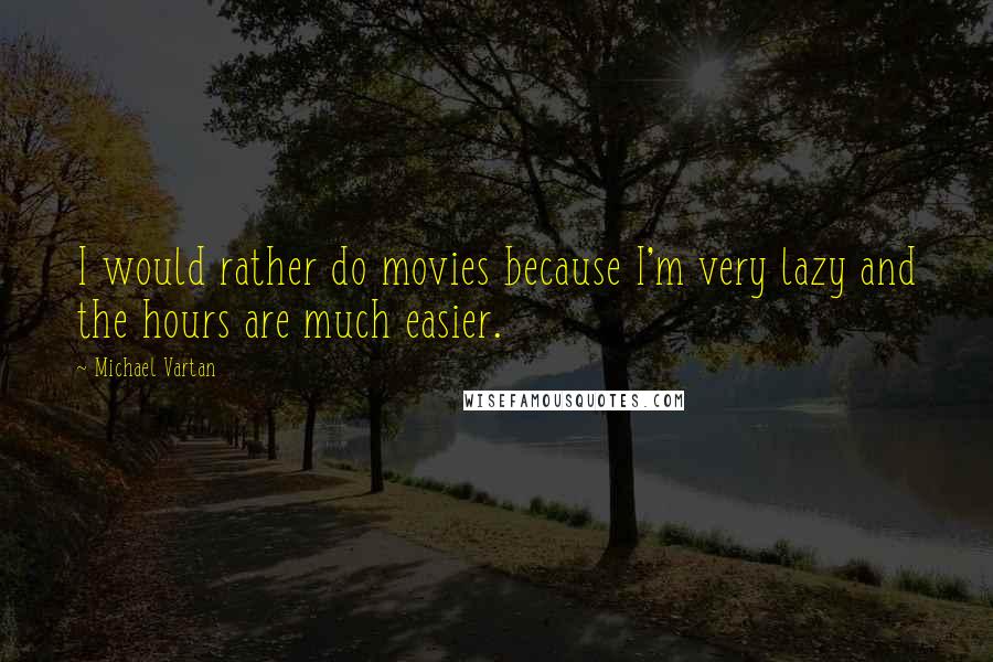 Michael Vartan Quotes: I would rather do movies because I'm very lazy and the hours are much easier.