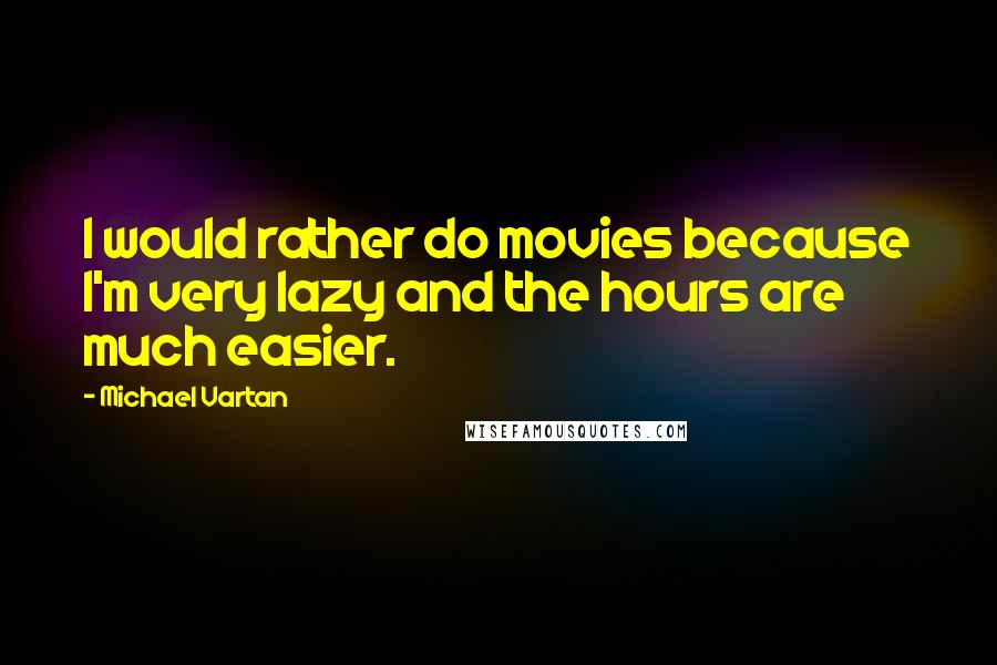 Michael Vartan Quotes: I would rather do movies because I'm very lazy and the hours are much easier.