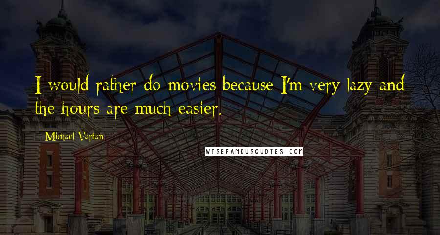 Michael Vartan Quotes: I would rather do movies because I'm very lazy and the hours are much easier.