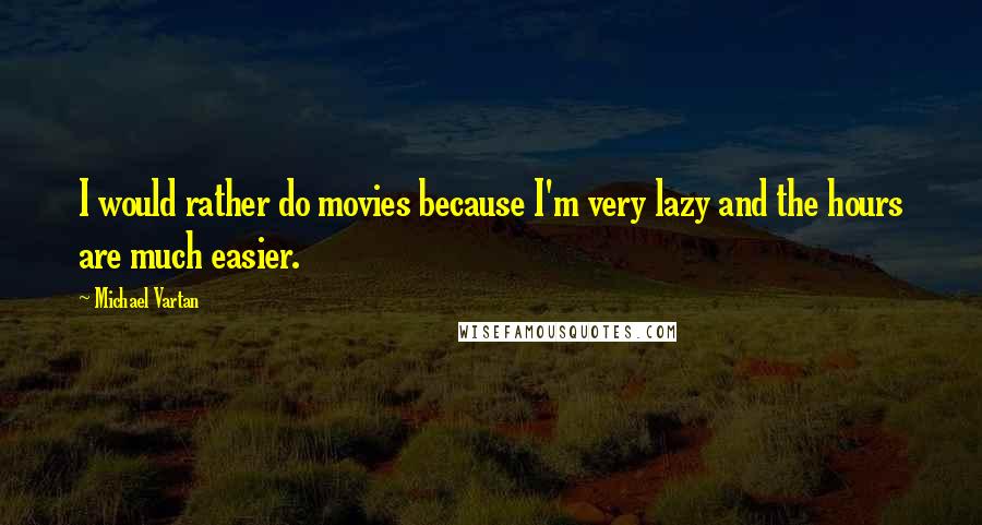 Michael Vartan Quotes: I would rather do movies because I'm very lazy and the hours are much easier.