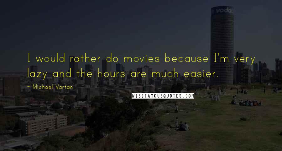 Michael Vartan Quotes: I would rather do movies because I'm very lazy and the hours are much easier.