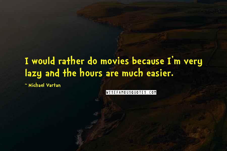 Michael Vartan Quotes: I would rather do movies because I'm very lazy and the hours are much easier.