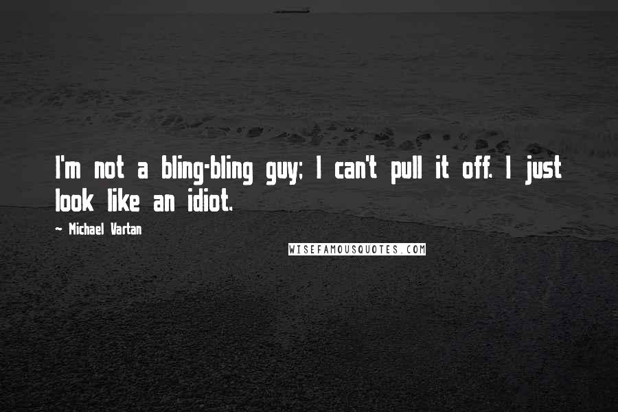 Michael Vartan Quotes: I'm not a bling-bling guy; I can't pull it off. I just look like an idiot.