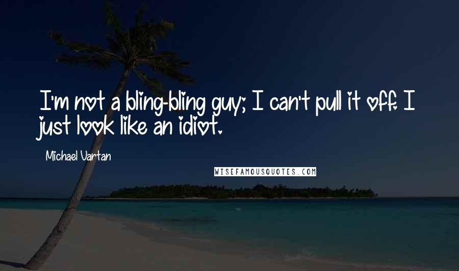 Michael Vartan Quotes: I'm not a bling-bling guy; I can't pull it off. I just look like an idiot.