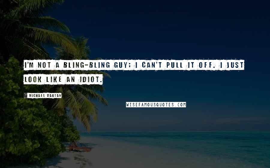 Michael Vartan Quotes: I'm not a bling-bling guy; I can't pull it off. I just look like an idiot.