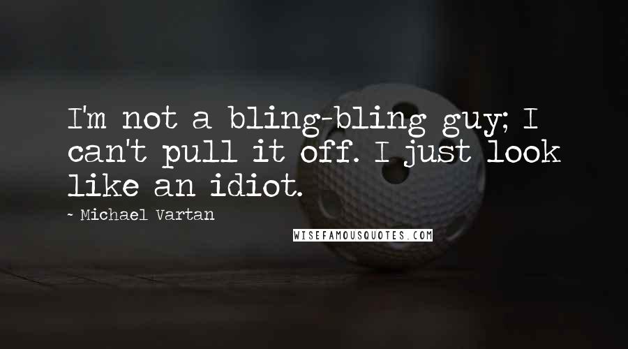 Michael Vartan Quotes: I'm not a bling-bling guy; I can't pull it off. I just look like an idiot.